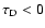 $\tau_{\rm D}<0$