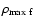 $ \rho_{\rm max~f} $