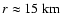 $ r \approx 15 {\rm\ km} $