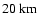 $20 {\rm\ km} $