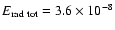 $ E_{\rm rad~tot} = 3.6 \times 10^{-8} $