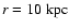 $ r = 10 {\rm\ kpc} $