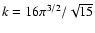 $ k = 16 \pi^{3/2} / \sqrt{15} $
