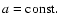 $ a = {\rm const.} $