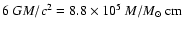 $ 6~G M / c^2 = 8.8 \times 10^5~M / M_\odot {\rm\ cm} $