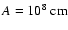 $ A = 10^8 {\rm\ cm} $