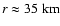 $ r \approx 35 {\rm\ km} $