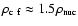 $ \rho_{\rm c~f} \approx 1.5 \rho_{\rm nuc} $