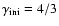 $ \gamma_{\rm ini} = 4 / 3 $