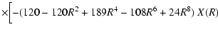 $\displaystyle \times
\Bigl[-(120-120R^2+189R^4-108R^6+24R^8)~X(R)$