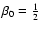 $\beta_0=\frac{1}{2}$