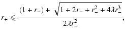$\displaystyle r_+\leqslant
\frac{(1+r_-)+\sqrt{1+2r_-+r_-^2+4\lambda r_-^3}}{2\lambda
r_-^2},$