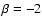 $\beta =-2$