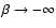 $\beta \rightarrow -\infty $