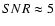 ${SNR}\approx 5$