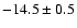 $-14.5 \pm 0.5$