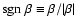 $\ensuremath {{\rm sgn}~}\beta \equiv \beta/\vert\beta\vert$