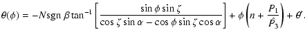$\displaystyle \theta(\phi) =
- N \ensuremath {{\rm sgn}~}\beta \tan^{-1} \left[...
...eta\cos\alpha}
\right]
+ \phi \left(n + \frac{P_1}{\hat{P_3}}\right) + \theta'.$