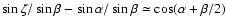 $\sin\zeta/\sin\beta - \sin\alpha/\sin\beta
\simeq \cos (\alpha+\beta/2)$