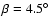 $\beta=4.5\hbox{$^\circ$ }$