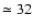 $\simeq 32$