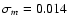 $\sigma_m=0.014$