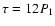 $\tau=12 P_1$