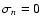 $\sigma_n=0$