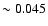 $\sim 0.045$