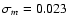 $\sigma_m=0.023$
