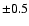$\pm0.5$