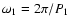 $\omega _1 = 2\pi /P_1$