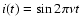 $i(t) = \sin 2\pi\nu t$