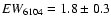 $EW_{6104}=1.8\pm 0.3$