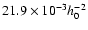 $21.9\times10^{-3}h_{0}^{-2}$