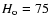 $H_{\rm o} = 75$