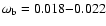 $\omega_{{\rm b}}=0.018{-}0.022$