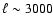 $\ell \sim 3000$