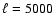 $\ell=5000$