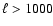 $\ell > 1000$