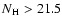 $N{\rm _H} >21.5$