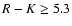 ${R-K} \geq 5.3$