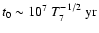 $t_0\sim10^7~T_7^{-1/2}~{\rm yr}$