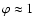 $\varphi\approx1$