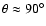 $\theta \approx90^\circ$