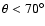 $\theta < 70^\circ$