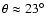 $\theta \approx 23^\circ$