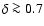 $\delta \ga 0.7$