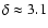 $\delta \approx 3.1$