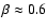 $\beta \approx 0.6$